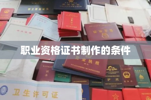 云霄职业资格证书制作的条件